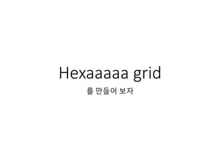 Hexaaaaa grid 
를 만들어 보자 
 