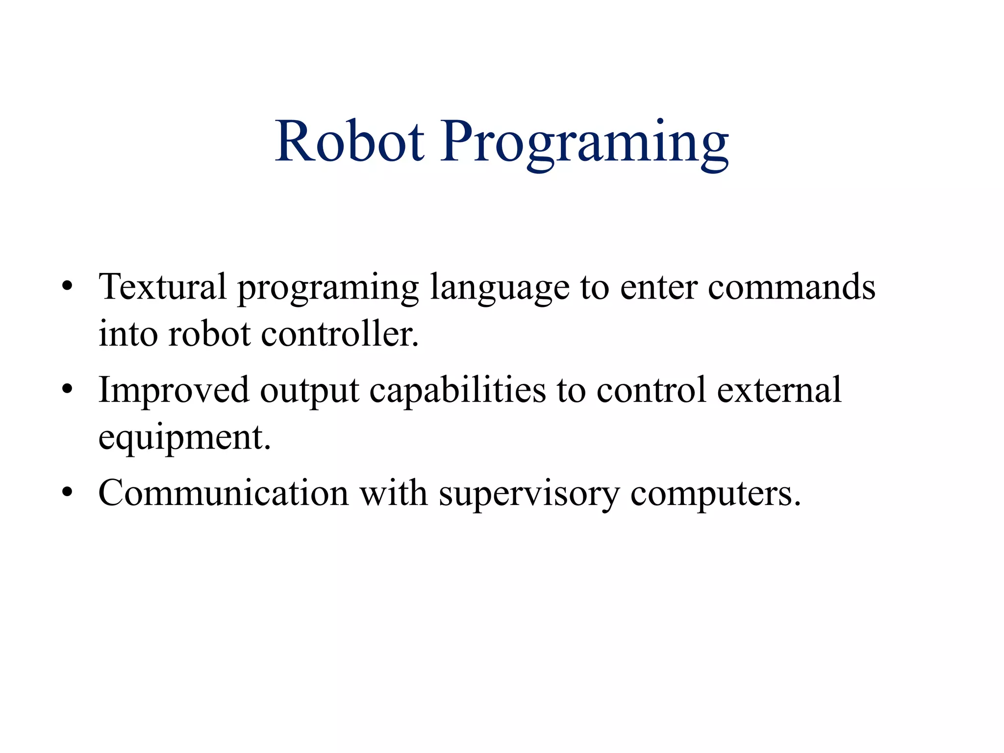 Robot Programing
• Textural programing language to enter commands
into robot controller.
• Improved output capabilities to control external
equipment.
• Communication with supervisory computers.
 
