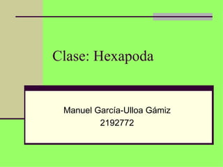 Clase: Hexapoda


 Manuel García-Ulloa Gámiz
         2192772
 