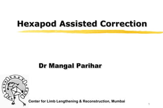 Center for Limb Lengthening & Reconstruction, Mumbai
Hexapod Assisted Correction
Dr Mangal Parihar
1
 