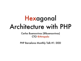 Hexagonal
Architecture with PHP
Carlos Buenosvinos (@buenosvinos)
CTO @Atrapalo
!
PHP Barcelona Monthly Talk #1: DDD
 