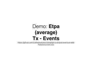 Demo: Etpa!
(average)!
Tx - Events!
https://github.com/carlosbuenosvinos/elige-tu-propia-aventura-web
RateStoryUseCase