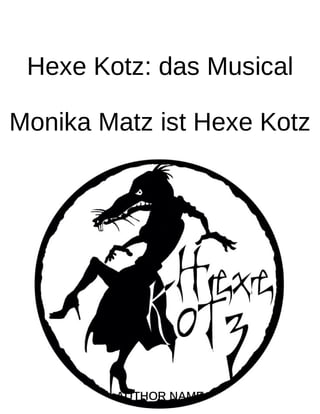 Hexe Kotz: das Musical
Monika Matz ist Hexe Kotz
AUTHOR NAME
 