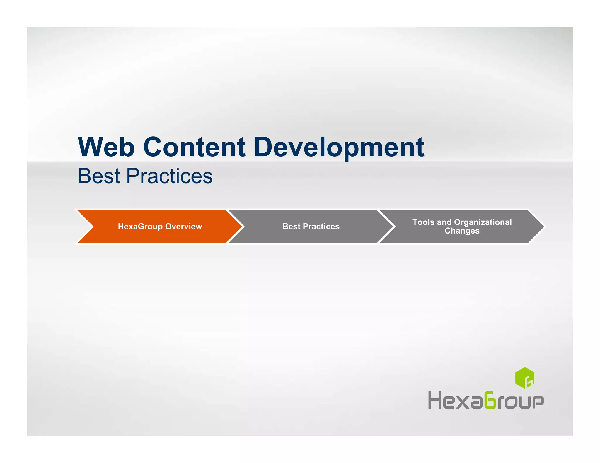 Web Content Development
Best Practices
                                          Tools and Organizational
    HexaGroup Overview   Best Practices
                                                  Changes
 