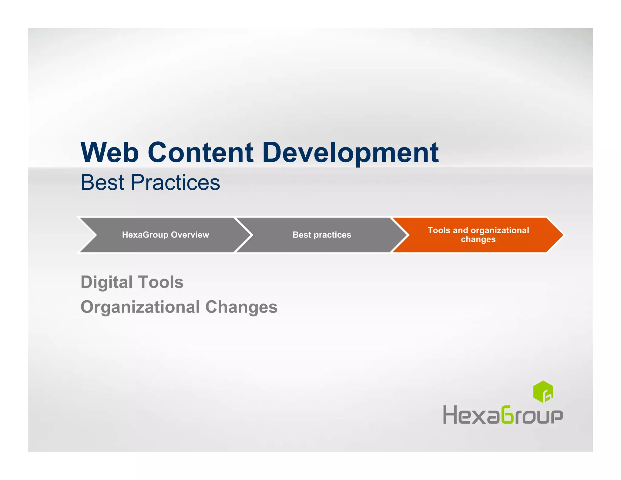 Web Content Development
Best Practices
                                          Tools and organizational
    HexaGroup Overview   Best practices
                                                  changes




Digital Tools
Organizational Changes
 