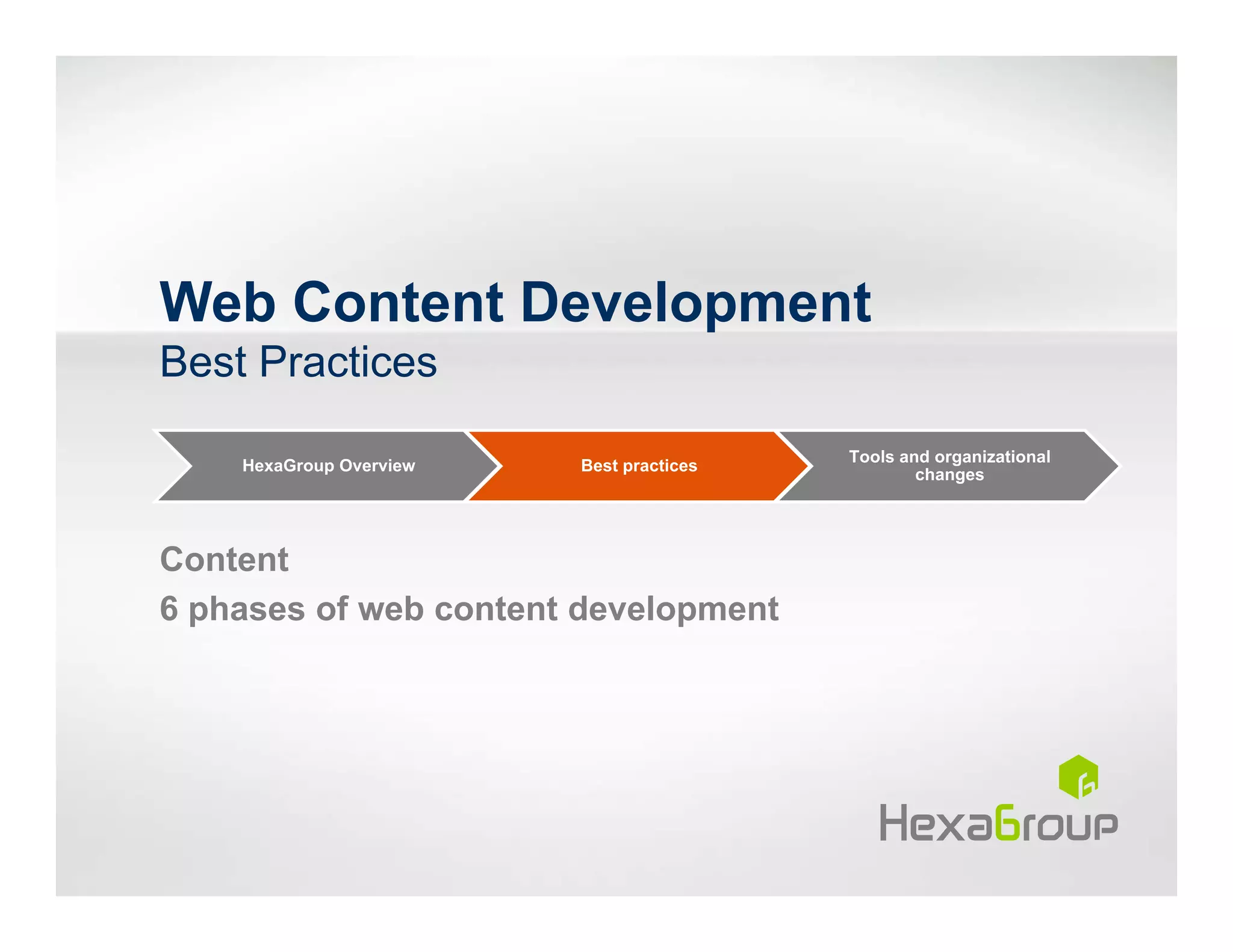Web Content Development
Best Practices
                                          Tools and organizational
    HexaGroup Overview   Best practices
                                                  changes




Content
6 phases of web content development
 