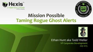 Mission Possible
Taming Rogue Ghost Alerts
Ethan Hunt aka Todd Weller
VP Corporate Development
July 2015
 