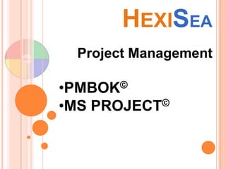 HEXISEA
Project Management
©
•PMBOK

•MS

©
PROJECT

 
