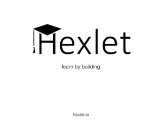 learn by building
hexlet.io
 