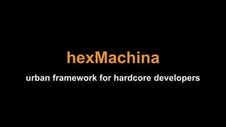 hexMachina
urban framework for hardcore developers
 