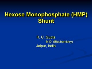 Hexose Monophosphate (HMP)
Shunt
R. C. Gupta
M.D. (Biochemistry)
Jaipur, India
 
