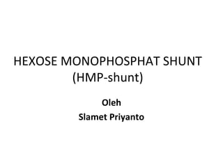 HEXOSE MONOPHOSPHAT SHUNT
        (HMP-shunt)
             Oleh
        Slamet Priyanto
 
