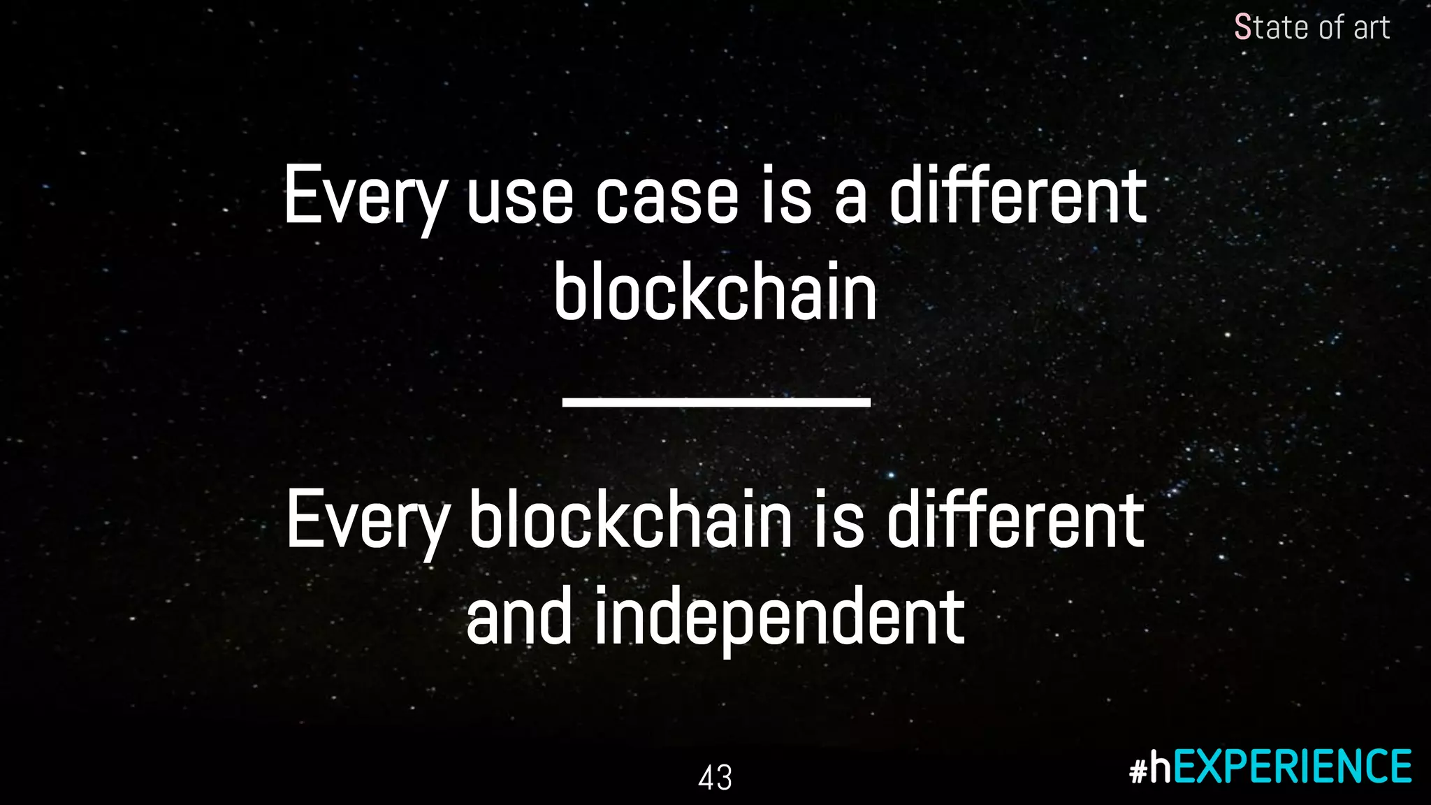 Every blockchain is different
and independent
Every use case is a different
blockchain
State of art
43
 