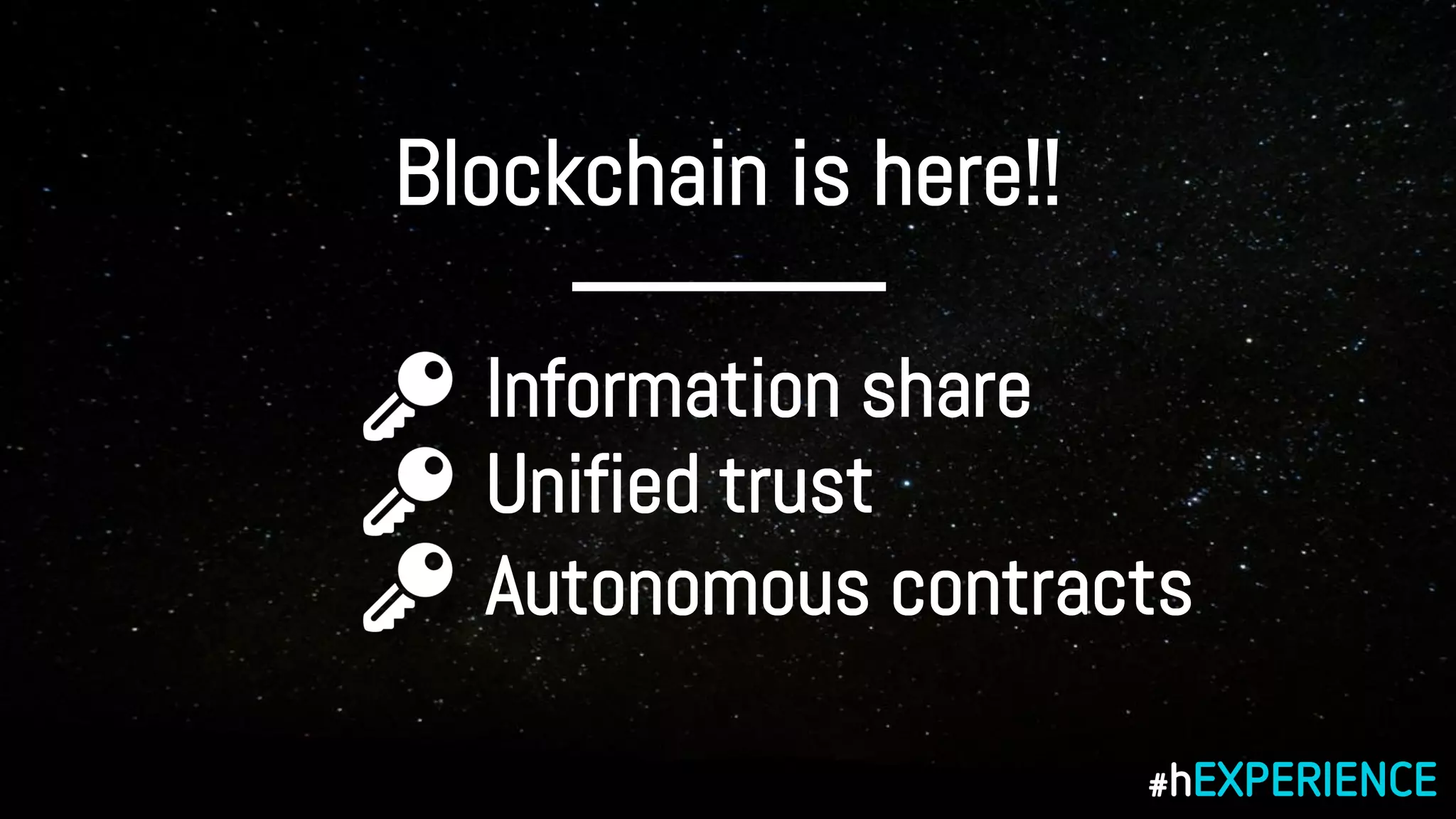 Blockchain is here!!
• Information share
• Unified trust
• Autonomous contracts
 