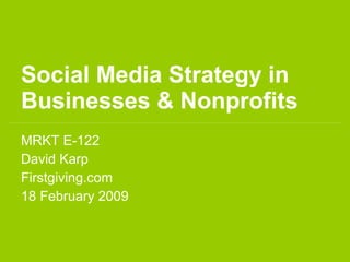 Social Media Strategy in
Businesses & Nonprofits
MRKT E-122
David Karp
Firstgiving.com
18 February 2009
 