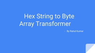 Hex String to Byte
Array Transformer
- By Rahul Kumar
 