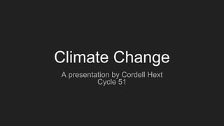 Climate Change
A presentation by Cordell Hext
Cycle 51
 