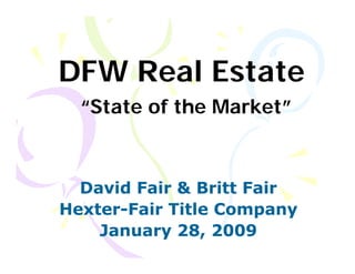 DFW Real Estate
  “State of the Market”



  David Fair & Britt Fair
Hexter-
Hexter-Fair Title Company
    January 28, 2009
 