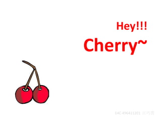 Hey!!!  Cherry~ E4C 496411201  江巧雲 