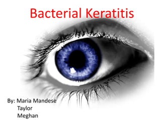Bacterial Keratitis




        BY: Maria Mandese
              Taylor
By: Maria Mandese
   Taylor
   Meghan
 