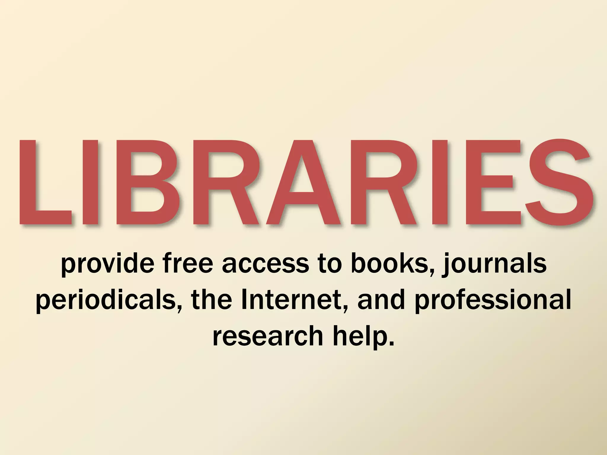 LIBRARIESprovide free access to books, journals
periodicals, the Internet, and professional
research help.
 