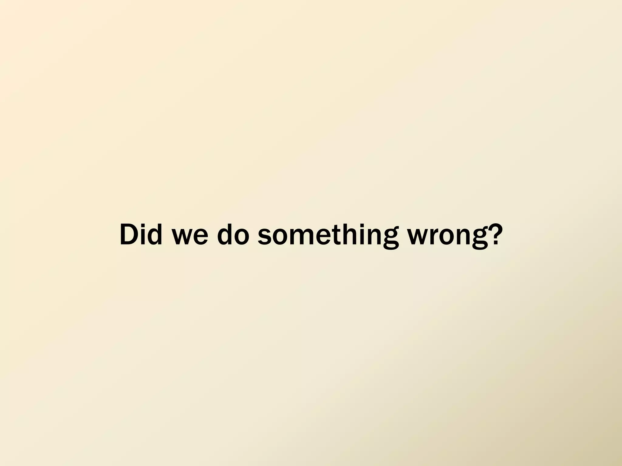 Did we do something wrong?
 