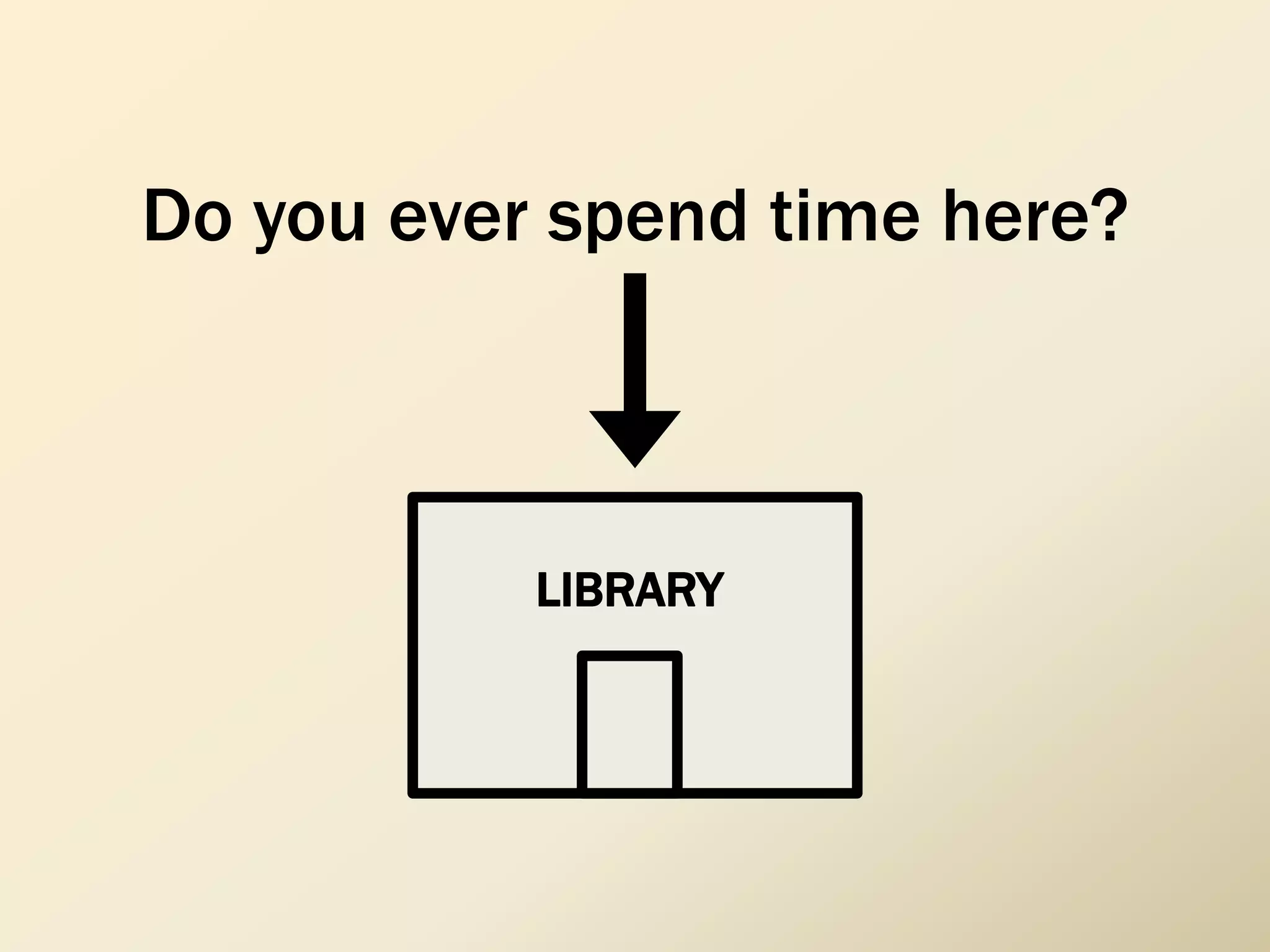 LIBRARY
Do you ever spend time here?
 