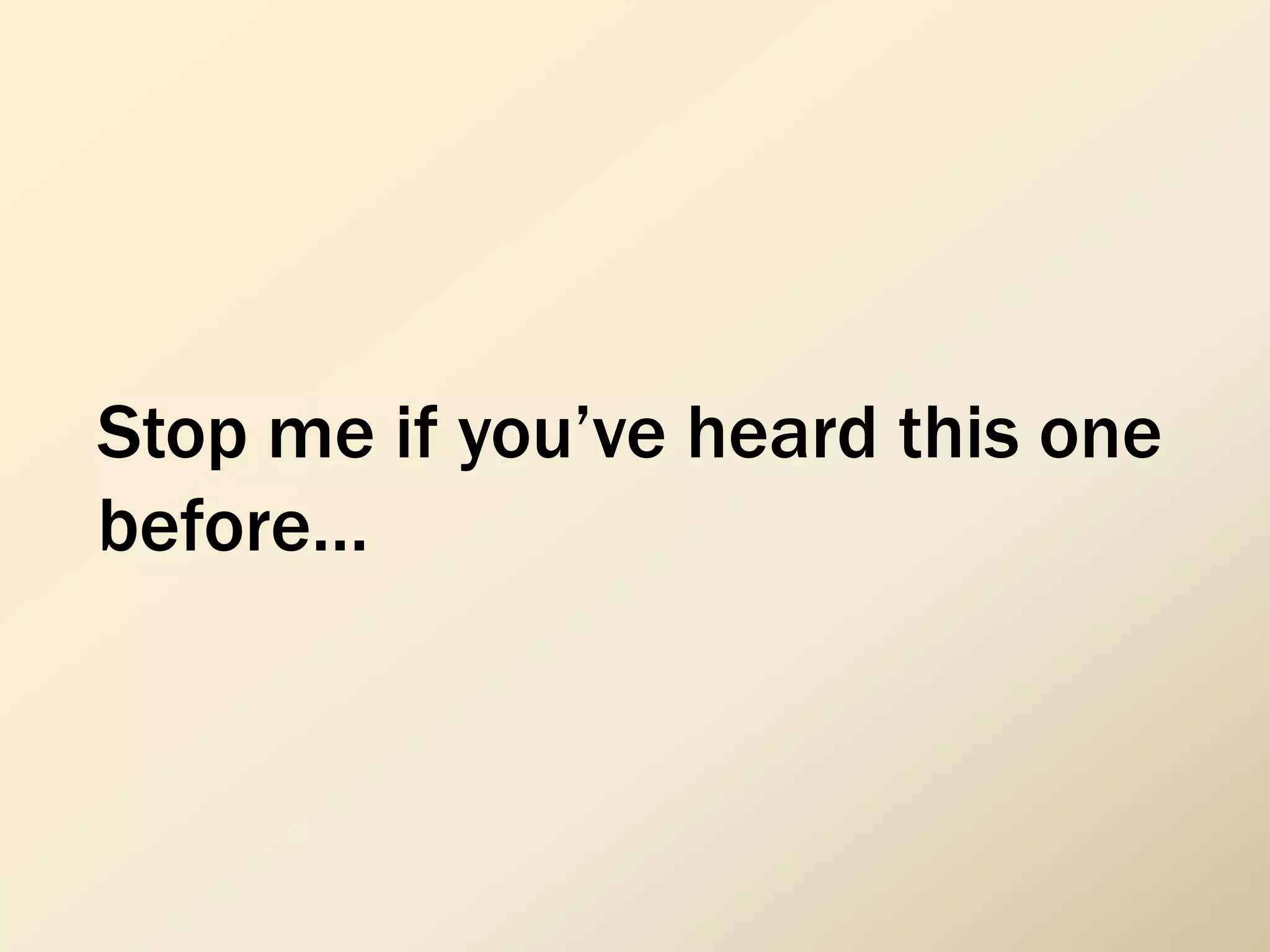 Stop me if you’ve heard this one
before…
 