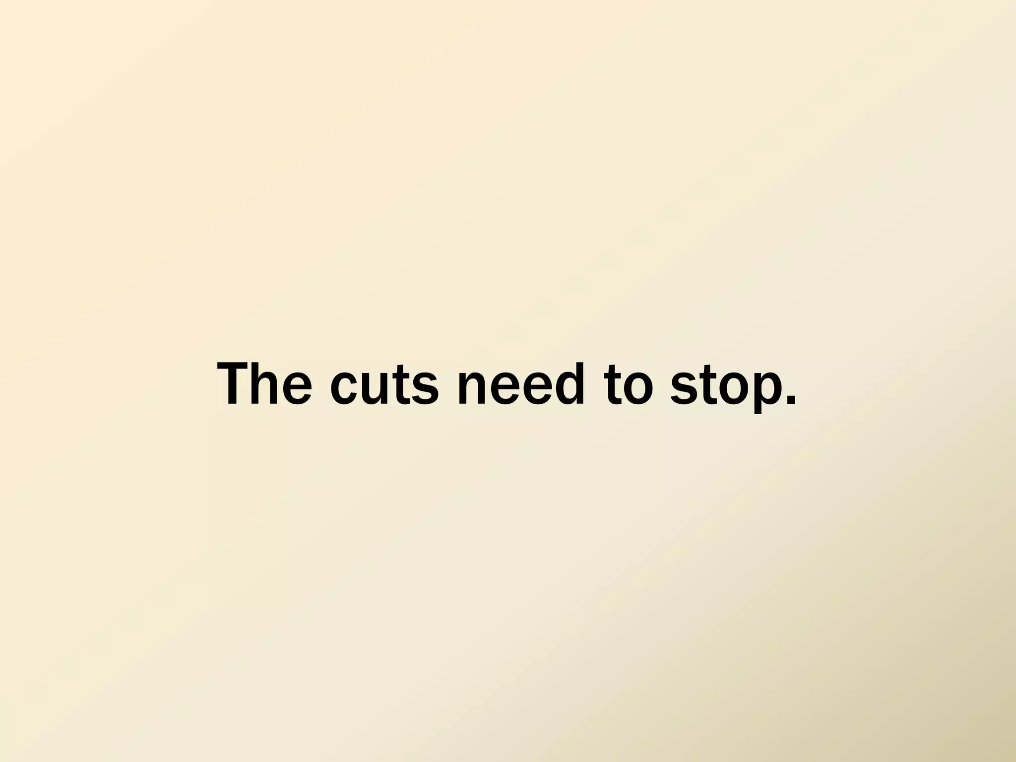 The cuts need to stop.
 