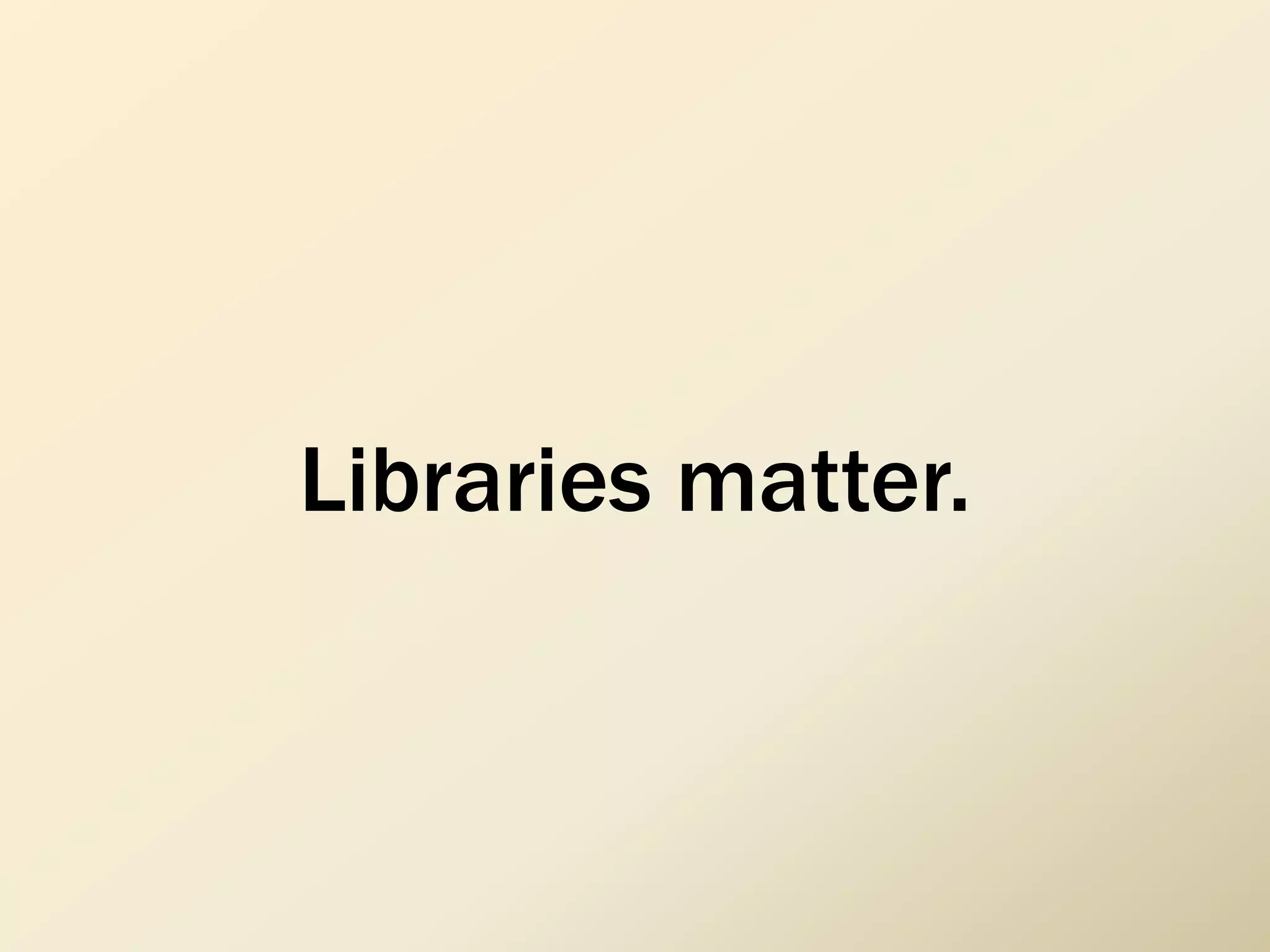 Libraries matter.
 