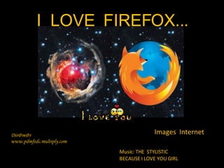 Images  Internet Dir@m@r www.pdmfedc.multiply.com Music: THE  STYLISTIC BECAUSE I LOVE YOU GIRL I  LOVE  FIREFOX... 