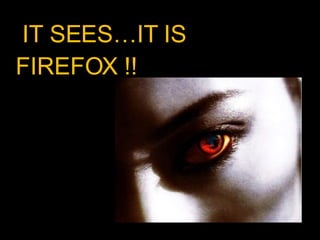 IT SEES…IT IS FIREFOX !!  