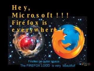 Hey, Microsoft ! ! !  Firefox is everywhere! Firefox on outer space. The FIREFOX LOGO  is very  beautiful! 