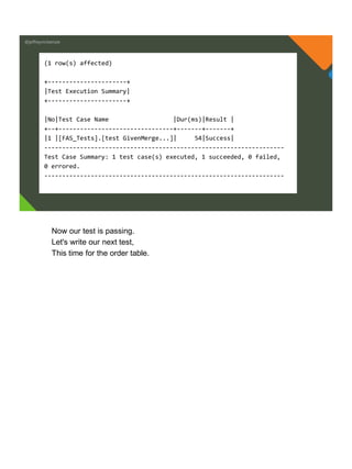 @jeffreymckenzie
(1 row(s) affected)
+----------------------+
|Test Execution Summary|
+----------------------+
|No|Test Case Name |Dur(ms)|Result |
+--+--------------------------------+-------+-------+
|1 |[FAS_Tests].[test GivenMerge...]| 54|Success|
-------------------------------------------------------------------
Test Case Summary: 1 test case(s) executed, 1 succeeded, 0 failed,
0 errored.
-------------------------------------------------------------------
Now our test is passing.
Let's write our next test,
This time for the order table.
 