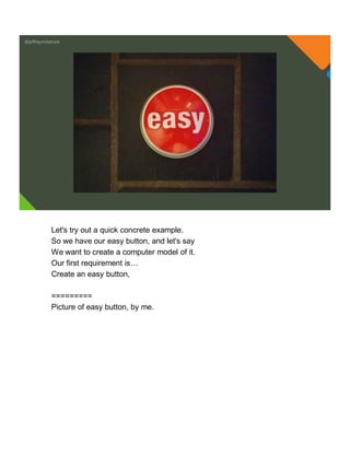 @jeffreymckenzie
Let's try out a quick concrete example.
So we have our easy button, and let's say
We want to create a computer model of it.
Our first requirement is…
Create an easy button,
=========
Picture of easy button, by me.
 