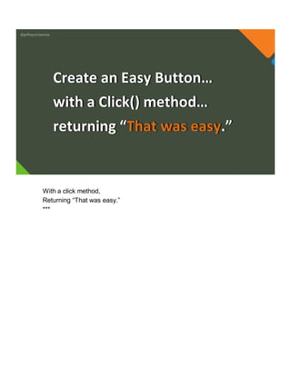 @jeffreymckenzie
Create an Easy Button…
with a Click() method…
returning “That was easy.”
With a click method,
Returning “That was easy.”
***
 