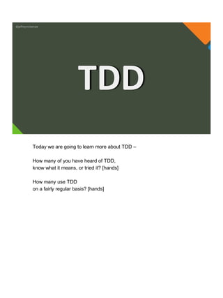 @jeffreymckenzie
TDD
Today we are going to learn more about TDD –
How many of you have heard of TDD,
know what it means, or tried it? [hands]
How many use TDD
on a fairly regular basis? [hands]
 
