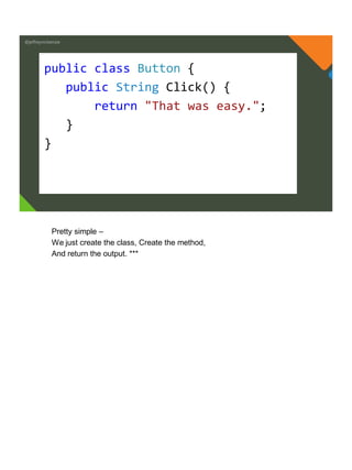 @jeffreymckenzie
public class Button {
public String Click() {
return "That was easy.";
}
}
Pretty simple –
We just create the class, Create the method,
And return the output. ***
 