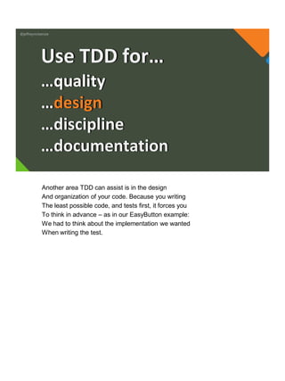 @jeffreymckenzie
…quality
…design
…discipline
…documentation
Use TDD for…
Another area TDD can assist is in the design
And organization of your code. Because you writing
The least possible code, and tests first, it forces you
To think in advance – as in our EasyButton example:
We had to think about the implementation we wanted
When writing the test.
 