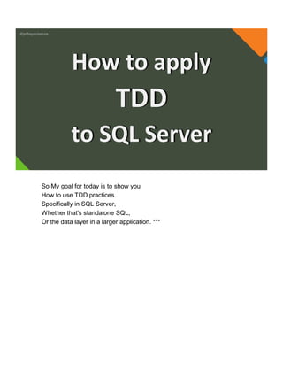 @jeffreymckenzie
How to apply
TDD
to SQL Server
So My goal for today is to show you
How to use TDD practices
Specifically in SQL Server,
Whether that's standalone SQL,
Or the data layer in a larger application. ***
 