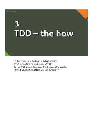@jeffreymckenzie
TDD – the how
3
So that brings us to the heart of today's session,
Which is how to bring the benefits of TDD
To your SQL Server database. This brings up the question
How do we, and how should we, test our data? ***
 