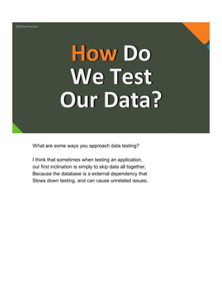 @jeffreymckenzie
How Do
We Test
Our Data?
What are some ways you approach data testing?
I think that sometimes when testing an application,
our first inclination is simply to skip data all together,
Because the database is a external dependency that
Slows down testing, and can cause unrelated issues.
 