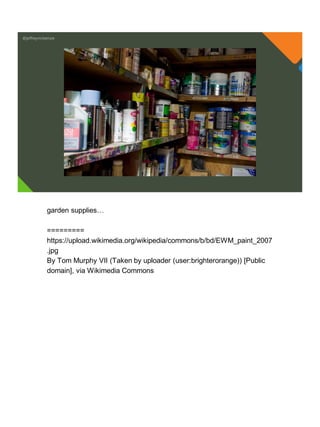 @jeffreymckenzie
garden supplies…
=========
https://upload.wikimedia.org/wikipedia/commons/b/bd/EWM_paint_2007
.jpg
By Tom Murphy VII (Taken by uploader (user:brighterorange)) [Public
domain], via Wikimedia Commons
 