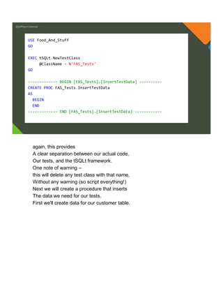 @jeffreymckenzie
USE Food_And_Stuff
GO
EXEC tSQLt.NewTestClass
@ClassName = N'FAS_Tests'
GO
------------- BEGIN [FAS_Tests].[InsertTestData] ----------
CREATE PROC FAS_Tests.InsertTestData
AS
BEGIN
END
------------- END [FAS_Tests].[InsertTestData] ------------
again, this provides
A clear separation between our actual code,
Our tests, and the tSQLt framework.
One note of warning –
this will delete any test class with that name,
Without any warning (so script everything!)
Next we will create a procedure that inserts
The data we need for our tests.
First we'll create data for our customer table.
 