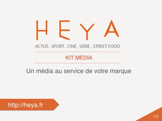 Un média au service de votre marque
http://heya.fr
1/5!
KIT MEDIA
 