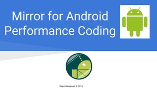Rights Reserved © 2015
Mirror for Android
Performance Coding
 