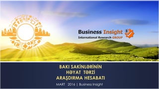 MART 2016 | Business Insight
BAKI SAKİNLƏRİNİN
HƏYAT TƏRZİ
ARAŞDIRMA HESABATI
 