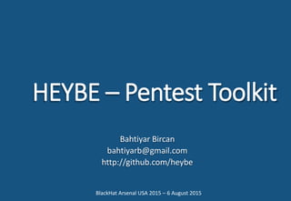 HEYBE – Pentest Toolkit
Bahtiyar Bircan
bahtiyarb@gmail.com
http://github.com/heybe
BlackHat Arsenal USA 2015 – 6 August 2015
 