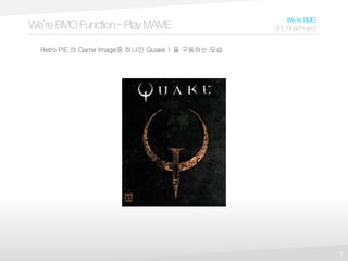 9
We’reBMOFunction–PlayMAME
We’reBMO
SPLFinalProject
Retro PIE 의 Game Image중 하나인 Quake 1 을 구동하는 모습
 