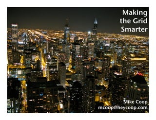 Making!
       the Grid!
       Smarter!




        Mike Coop!
mcoop@heycoop.com!
 